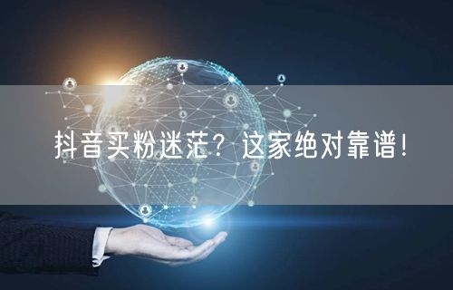 抖音买粉迷茫？这家绝对靠谱！