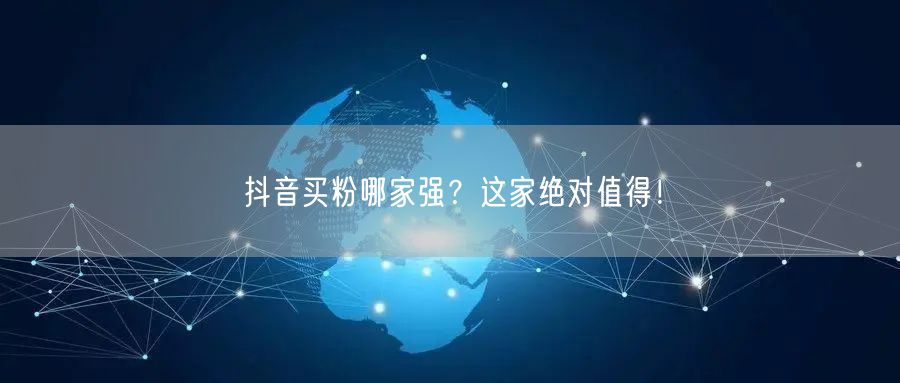 抖音买粉哪家强？这家绝对值得！