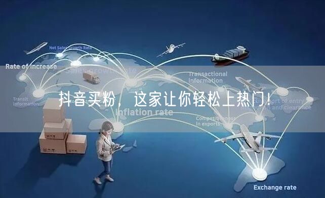 抖音买粉，这家让你轻松上热门！