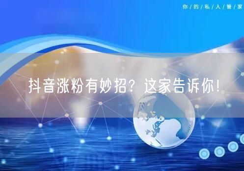 抖音涨粉有妙招？这家告诉你！