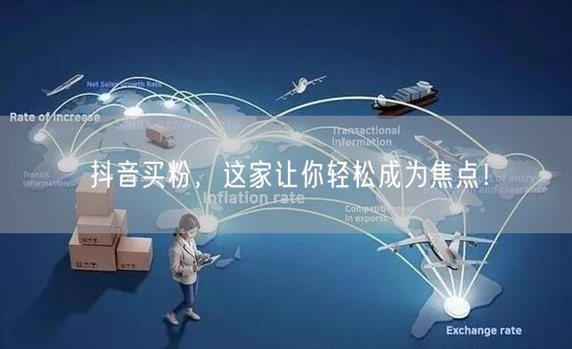 抖音买粉，这家让你轻松成为焦点！