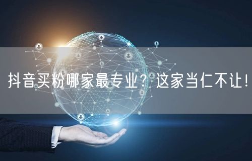抖音买粉哪家最专业？这家当仁不让！