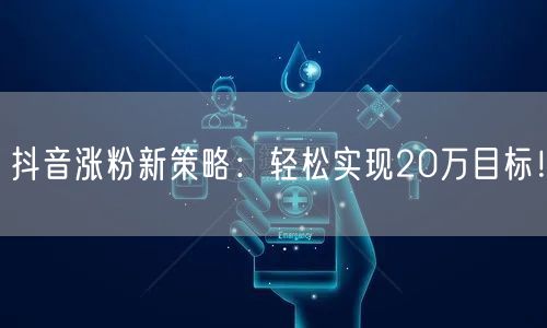 抖音涨粉新策略：轻松实现20万目标！