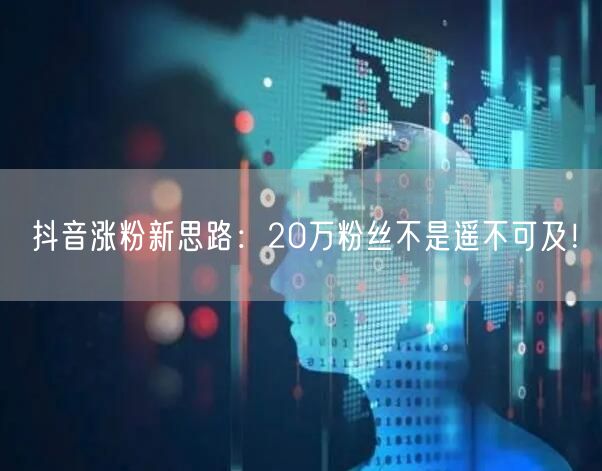 抖音涨粉新思路：20万粉丝不是遥不可及！