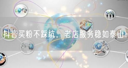 抖音买粉不踩坑，老店服务稳如泰山！