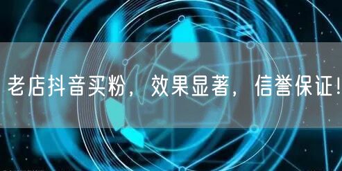 老店抖音买粉，效果显著，信誉保证！