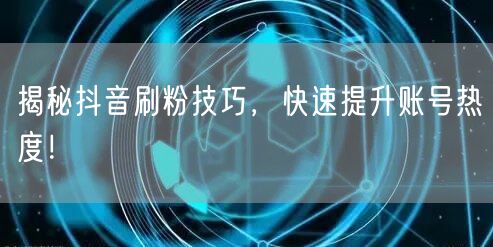 揭秘抖音刷粉技巧，快速提升账号热度！