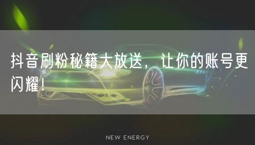 抖音刷粉秘籍大放送，让你的账号更闪耀！