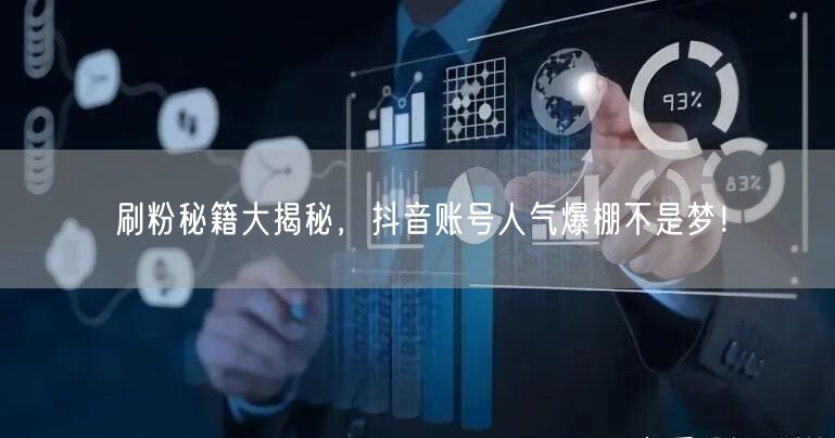 刷粉秘籍大揭秘，抖音账号人气爆棚不是梦！