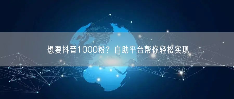想要抖音1000粉？自助平台帮你轻松实现