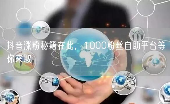 抖音涨粉秘籍在此，1000粉丝自助平台等你来取