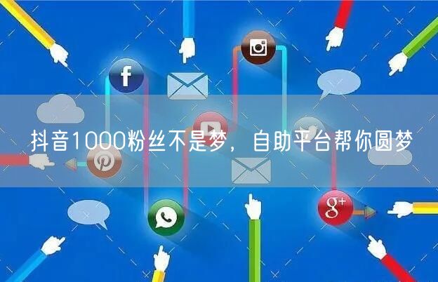 抖音1000粉丝不是梦，自助平台帮你圆梦