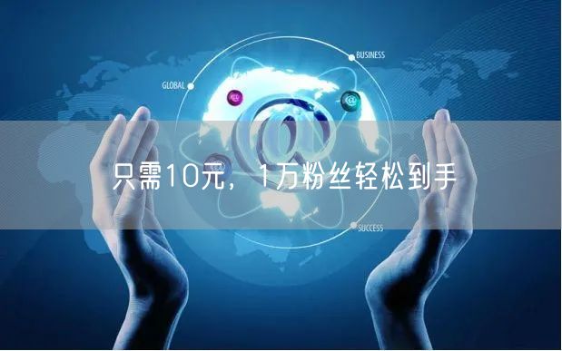 只需10元，1万粉丝轻松到手