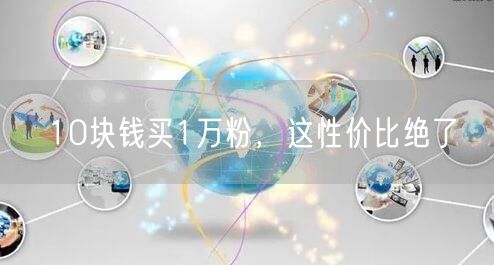 10块钱买1万粉，这性价比绝了