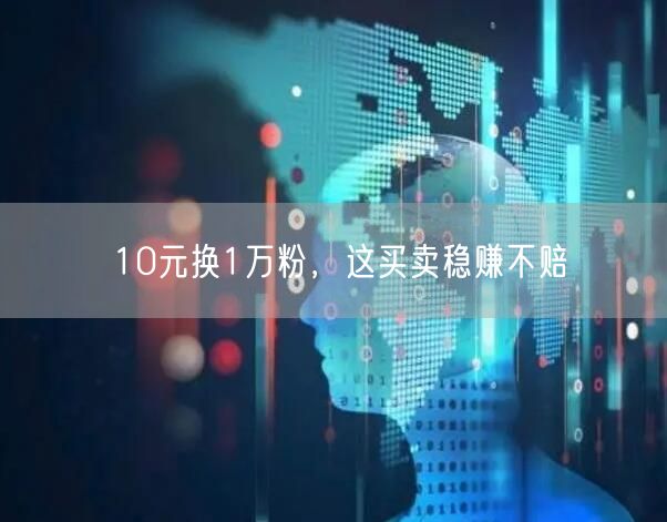 10元换1万粉，这买卖稳赚不赔