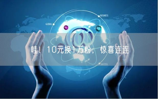 哇！10元换1万粉，惊喜连连
