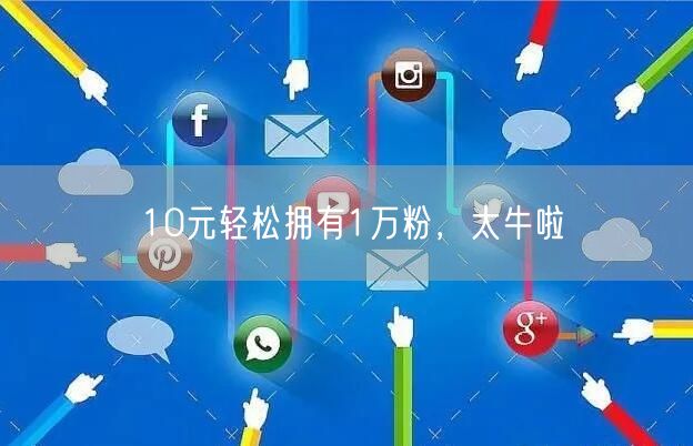 10元轻松拥有1万粉，太牛啦