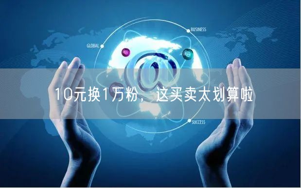 10元换1万粉，这买卖太划算啦