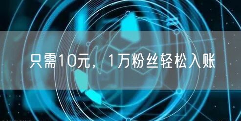 只需10元，1万粉丝轻松入账