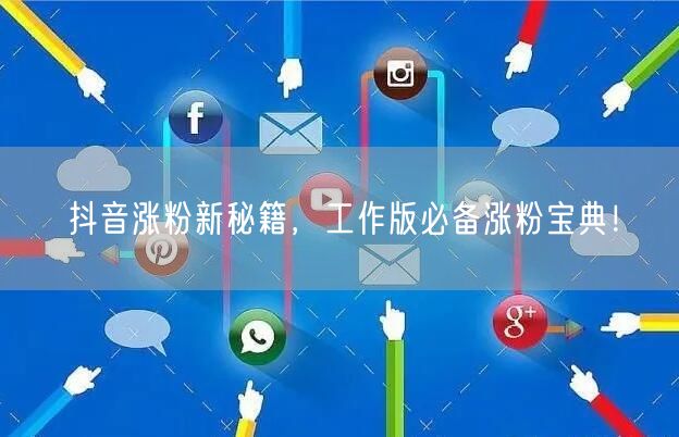 抖音涨粉新秘籍，工作版必备涨粉宝典！