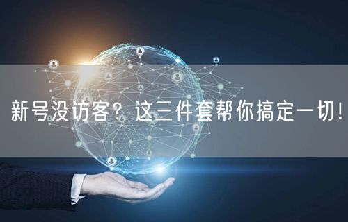 新号没访客？这三件套帮你搞定一切！