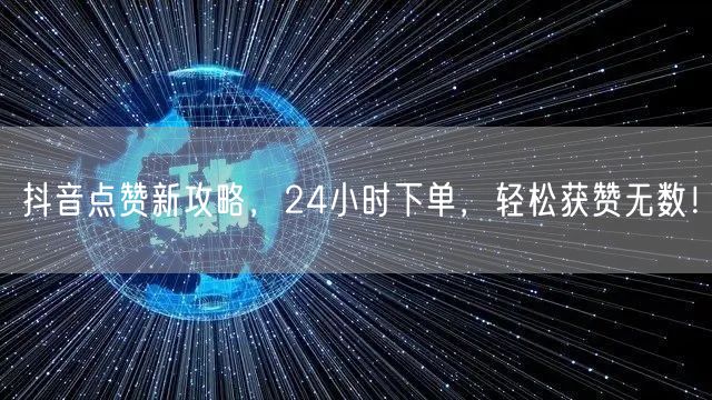 抖音点赞新攻略，24小时下单，轻松获赞无数！