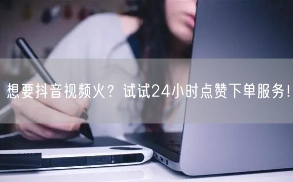 想要抖音视频火？试试24小时点赞下单服务！