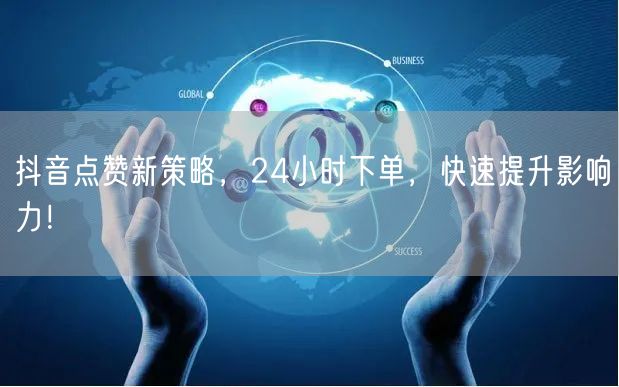 抖音点赞新策略，24小时下单，快速提升影响力！