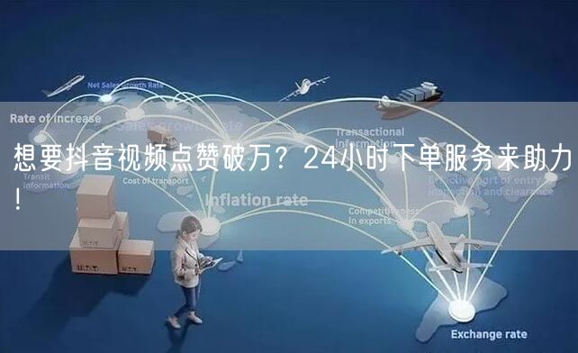想要抖音视频点赞破万？24小时下单服务来助力！