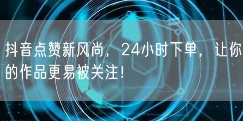 抖音点赞新风尚，24小时下单，让你的作品更易被关注！