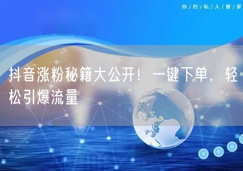 抖音涨粉秘籍大公开！一键下单，轻松引爆流量