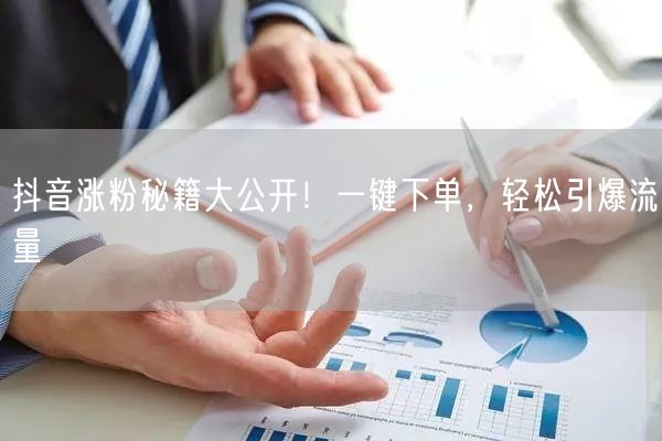 抖音涨粉秘籍大公开！一键下单，轻松引爆流量