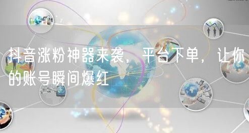 抖音涨粉神器来袭，平台下单，让你的账号瞬间爆红