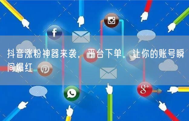 抖音涨粉神器来袭，平台下单，让你的账号瞬间爆红