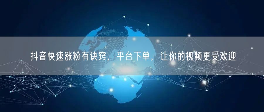 抖音快速涨粉有诀窍，平台下单，让你的视频更受欢迎