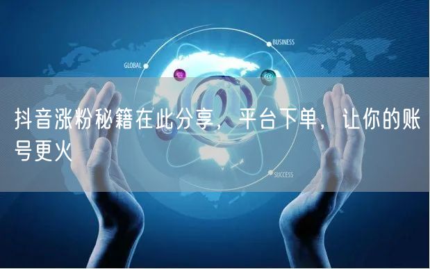 抖音涨粉秘籍在此分享，平台下单，让你的账号更火