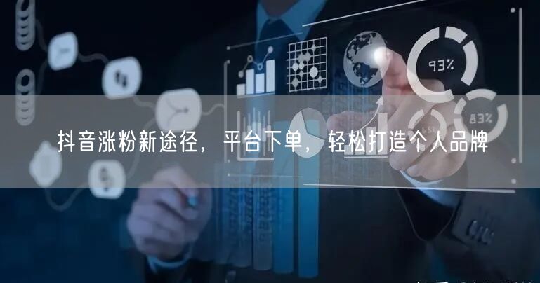 抖音涨粉新途径，平台下单，轻松打造个人品牌