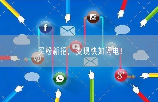 买粉新招，变现快如闪电！
