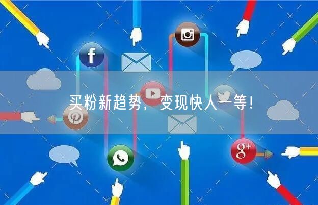 买粉新趋势，变现快人一等！