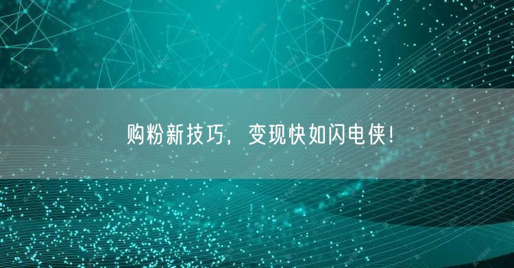 购粉新技巧，变现快如闪电侠！