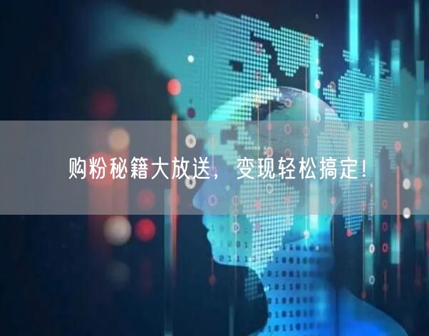 购粉秘籍大放送，变现轻松搞定！