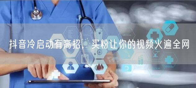 抖音冷启动有高招，买粉让你的视频火遍全网