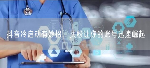 抖音冷启动有妙招，买粉让你的账号迅速崛起