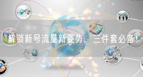 解锁新号流量新姿势，三件套必备！