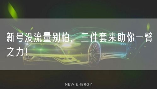 新号没流量别怕，三件套来助你一臂之力！