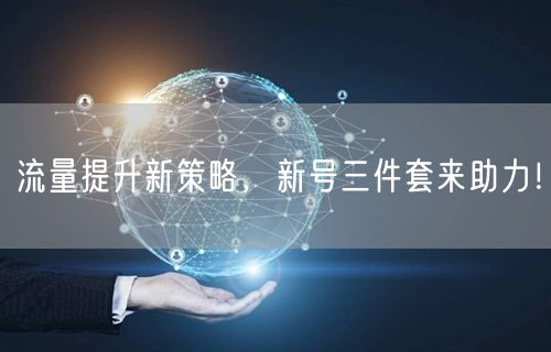 流量提升新策略，新号三件套来助力！