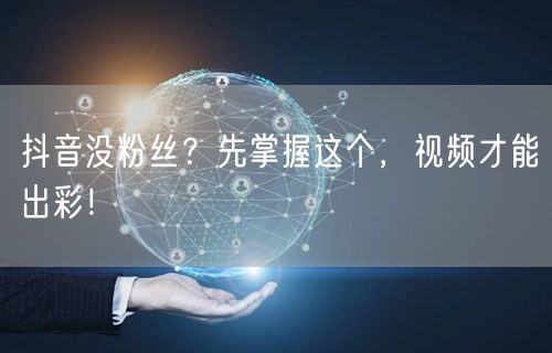 抖音没粉丝？先掌握这个，视频才能出彩！