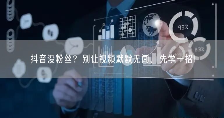抖音没粉丝？别让视频默默无闻，先学一招！
