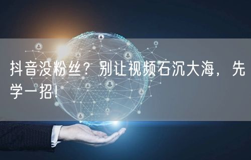 抖音没粉丝？别让视频石沉大海，先学一招！