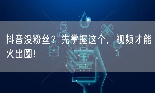 抖音没粉丝？先掌握这个，视频才能火出圈！
